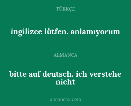 ingilizce lütfen. anlamıyorum - bitte auf deutsch. ich verstehe nicht