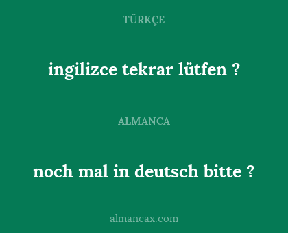noch mal in deutsch bitte ? - ingilizce tekrar lütfen ?