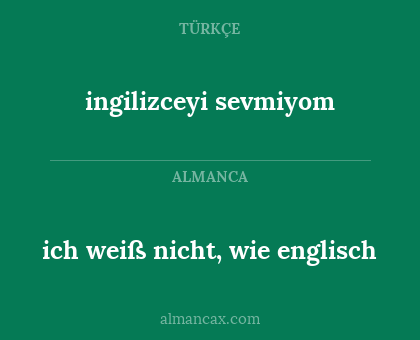 ich weiß nicht, wie englisch - ingilizceyi sevmiyom