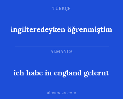ingilteredeyken öğrenmiştim - ich habe in england gelernt