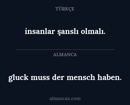 gluck muss der mensch haben. - insanlar şanslı olmalı.