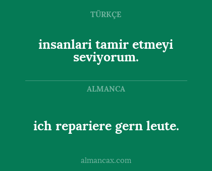 ich repariere gern leute. - insanlari tamir etmeyi seviyorum.