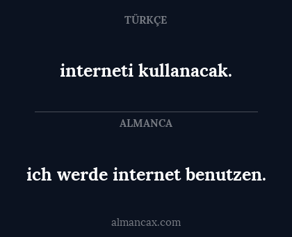 interneti kullanacak. - ich werde internet benutzen.