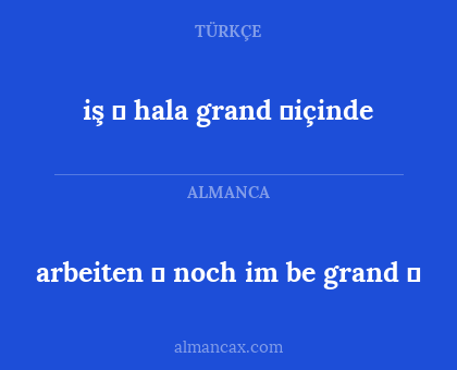 iş ❓ 
hala grand ❓içinde - arbeiten ❓
noch im be grand ❓