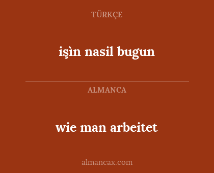 işìn nasil bugun - wie man arbeitet