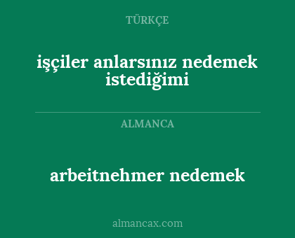 işçiler anlarsınız nedemek istediğimi - arbeitnehmer nedemek