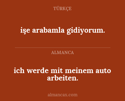 işe arabamla gidiyorum. - ich werde mit meinem auto arbeiten.