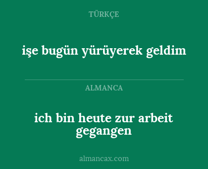 ich bin heute zur arbeit gegangen - işe bugün yürüyerek geldim