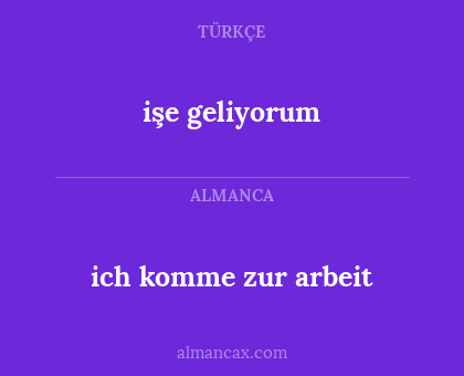 ich komme zur arbeit - işe  geliyorum