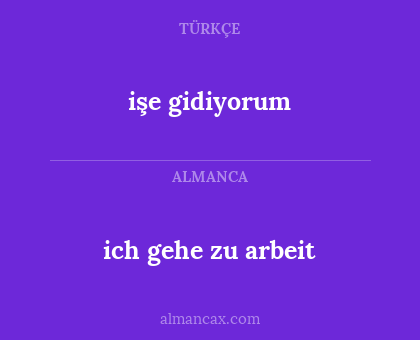 işe gidiyorum - ich gehe zu arbeit