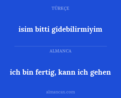 isim bitti gidebilirmiyim - ich bin fertig, kann ich gehen