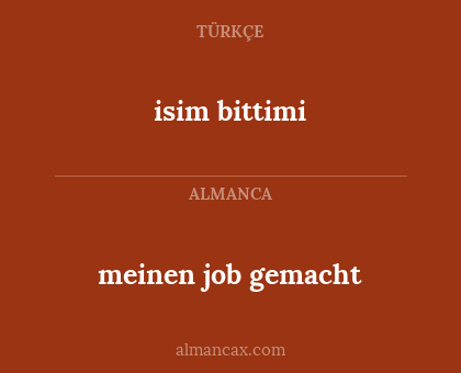 isim bittimi - meinen job gemacht