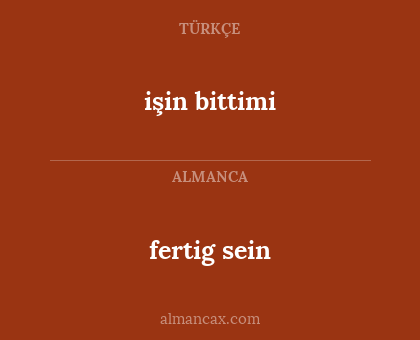 fertig sein - işin  bittimi