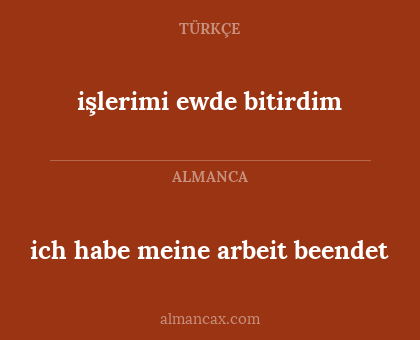 işlerimi ewde bitirdim - ich habe meine arbeit beendet