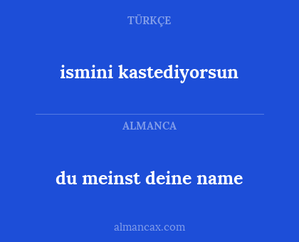 du meinst deine name - ismini kastediyorsun