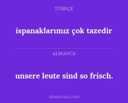 unsere leute sind so frisch. - ispanaklarımız çok tazedir