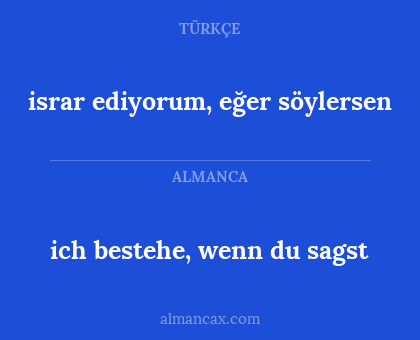 israr ediyorum, eğer söylersen - ich bestehe, wenn du sagst