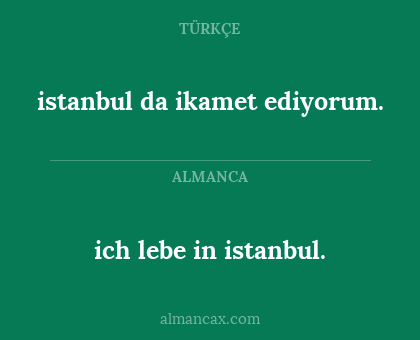 ich lebe in istanbul. - istanbul da ikamet ediyorum.