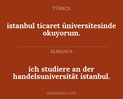 istanbul ticaret üniversitesinde okuyorum. - ich studiere an der handelsuniversität istanbul.