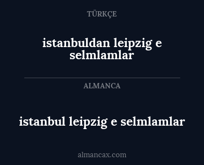 istanbul leipzig e selmlamlar - istanbuldan leipzig e selmlamlar