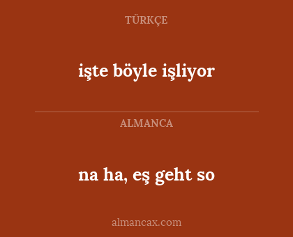 na ha, eş geht so - işte böyle işliyor