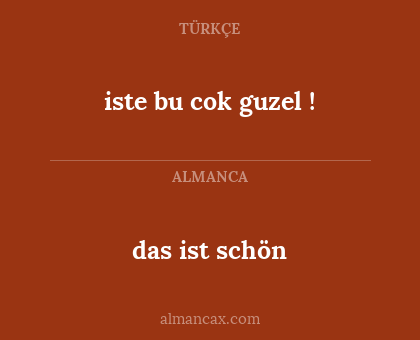das ist schön - iste bu cok guzel !
