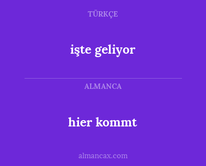 hier kommt - işte geliyor