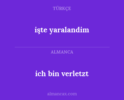 işte yaralandim - ich bin verletzt