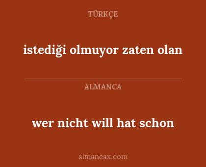 wer nicht will hat schon - istediği olmuyor zaten olan