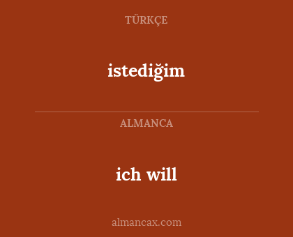 ich will - istediğim