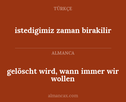 gelöscht wird, wann immer wir wollen - istedigimiz zaman birakilir