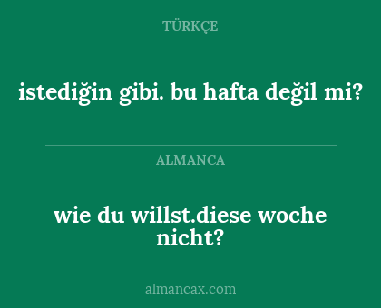 wie du willst.diese woche nicht? - istediğin gibi. bu hafta değil mi?