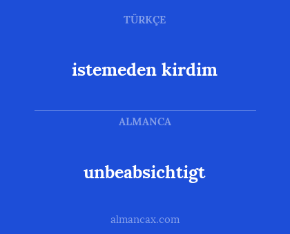 istemeden kirdim - unbeabsichtigt