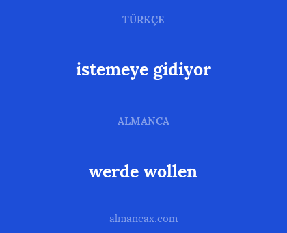 istemeye gidiyor - werde wollen