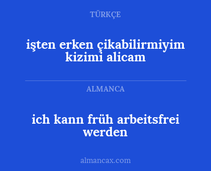 ich kann früh arbeitsfrei werden - işten erken çikabilirmiyim kizimi alicam