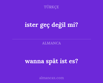 wanna spät ist es? - ister geç değil mi?