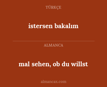 mal sehen, ob du willst - istersen bakalım
