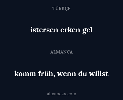 istersen erken gel - komm früh, wenn du willst