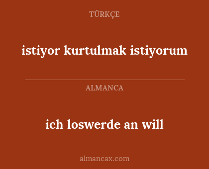 istiyor kurtulmak istiyorum - ich  loswerde an will