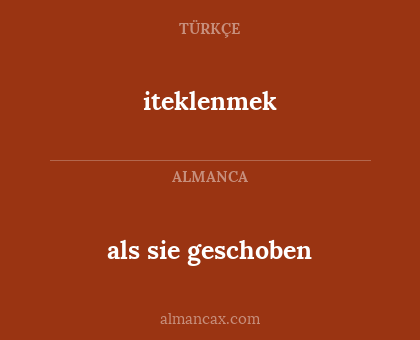 iteklenmek - als sie geschoben