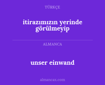 unser einwand - itirazımızın yerinde görülmeyip