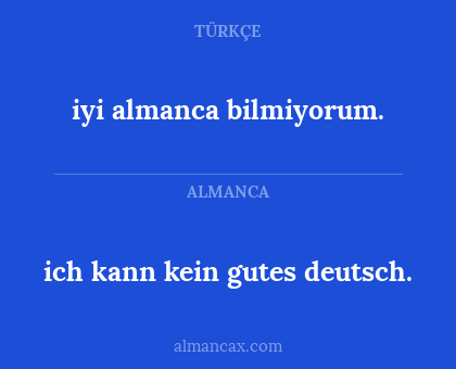 iyi almanca bilmiyorum. - ich kann kein gutes deutsch.