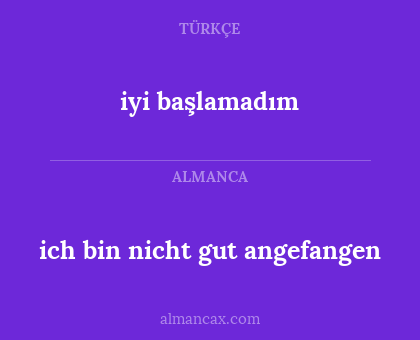 iyi başlamadım - ich bin nicht gut angefangen