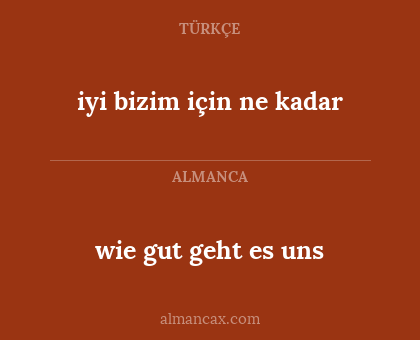 wie gut geht es uns - iyi bizim için ne kadar