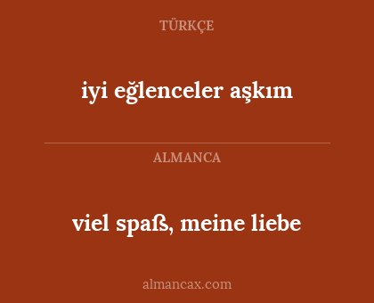 viel spaß, meine liebe - iyi eğlenceler aşkım