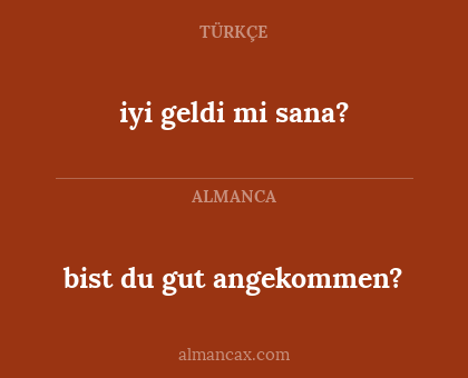 iyi geldi mi sana? - bist du gut angekommen?