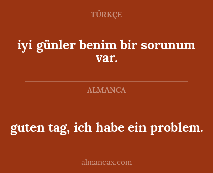 guten tag, ich habe ein problem. - iyi günler benim bir sorunum var.