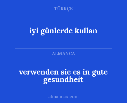 iyi günlerde kullan - verwenden sie es in gute gesundheit