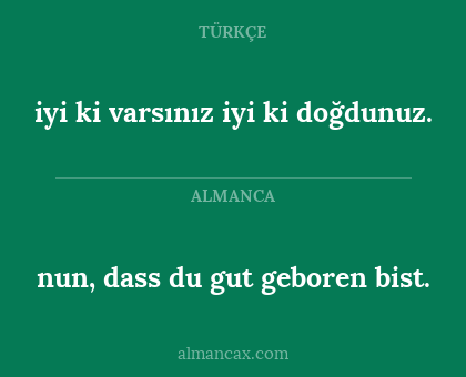 nun, dass du gut geboren bist. - iyi ki varsınız iyi ki doğdunuz.