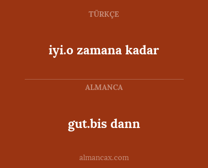 gut.bis dann - iyi.o zamana kadar